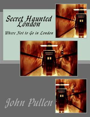 Secret Haunted London by John Pullen