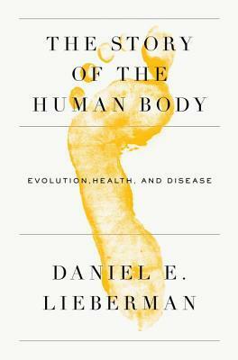 The Story of the Human Body: Evolution, Health, and Disease by Daniel Lieberman