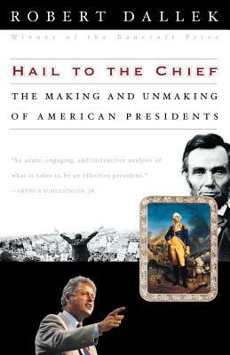 Hail to the Chief: The Making and Unmaking of American Presidents by Robert Dallek