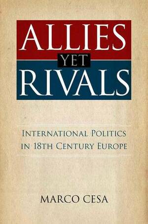 Allies yet Rivals: International Politics in 18th Century Europe by Marco Cesa, Patrick Barr