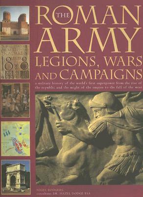 The Roman Army: Legions, Wars and Campaigns: A Military History of the World's First Superpower from the Rise of the Republic and the Might of the Emp by Nigel Rodger, Dodge