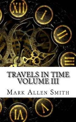 Travels In Time: Volume III by Mark Allen Smith