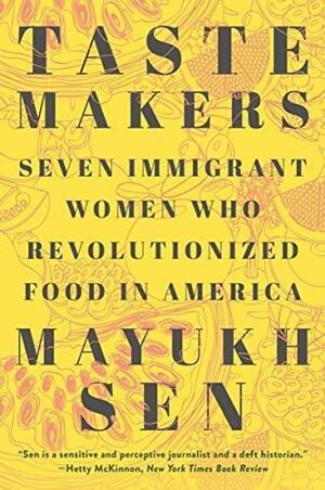 Taste Makers: Seven Immigrant Women Who Revolutionized Food in America by Mayukh Sen