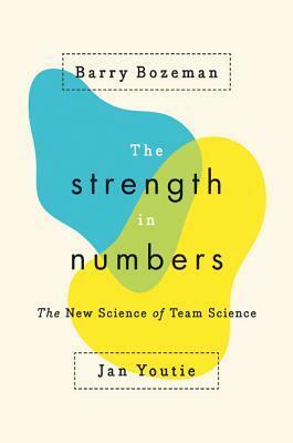 The Strength in Numbers: The New Science of Team Science by Jan Youtie, Barry Bozeman