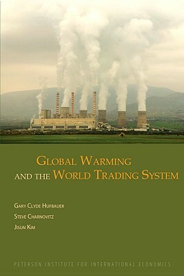 Global Warming and the World Trading System by Jisun Kim, Gary Clyde Hufbauer