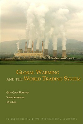 Global Warming and the World Trading System by Gary Clyde Hufbauer, Jisun Kim