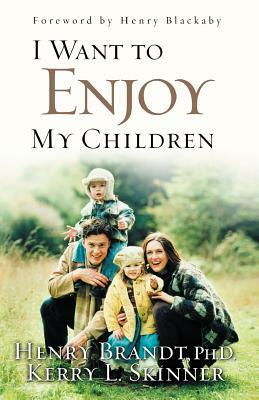 I Want to Enjoy My Children by Brandt, Henry Brandt, Kerry L. Skinner