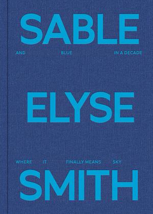 Sable Elyse Smith: And Blue in a Decade Where It Finally Means Sky by Sable Elyse Smith