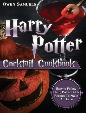 Harry Potter Cocktail Cookbook: Easy to Follow Harry Potter Drink Recipes To Make At Home by Owen Samuels