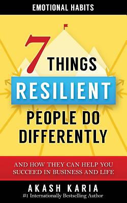 Emotional Habits: The 7 Things Resilient People Do Differently (And How They Can Help You Succeed in Business and Life) by Akash Karia