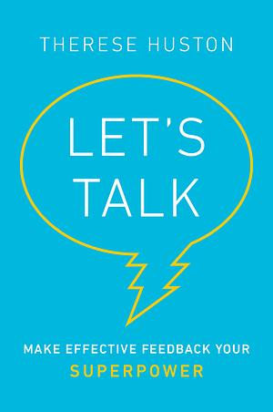 Let’s Talk: Make Effective Feedback Your Superpower by Therese Huston