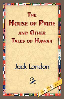 The House of Pride and Other Tales of Hawaii by Jack London