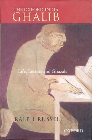 The Oxford India Ghalib: Life, Letters and Ghazals by Mirza Asadullah Khan Ghalib