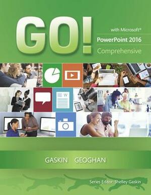 Go! with Microsoft PowerPoint 2016 Comprehensive by Shelley Gaskin, Debra Geoghan