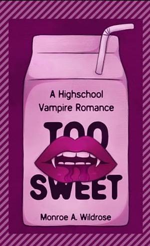 Too Sweet: A Highschool Vampire Romance by Monroe A. Wildrose, Monroe A. Wildrose