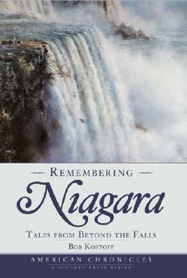 Remembering Niagara: Tales from Beyond the Falls by Bob Kostoff