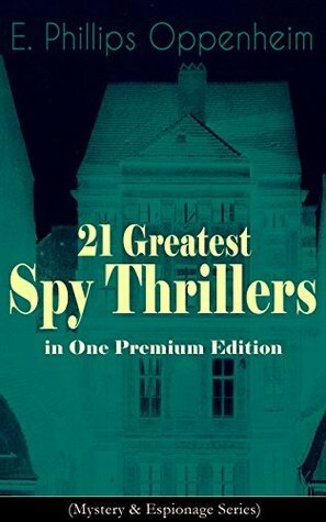 21 Greatest Spy Thrillers in One Premium Edition by E. Phillips Oppenheim