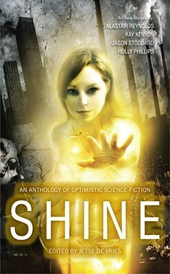 Shine: An Anthology of Optimistic Science Fiction by Paula R. Stiles, Lavie Tidhar, Eva Maria Chapman, Ken Edgett, Holly Phillips, Eric Gregory, Jason Stoddard, Jacques Barcia, Jason Andrew, Gareth L. Powell, Aliette de Bodard, Madeline Ashby, Alastair Reynolds, Gord Sellar, Jetse de Vries, Mari Ness, Kay Kenyon, Silvia Moreno-Garcia