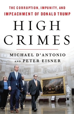 High Crimes: The Corruption, Impunity, and Impeachment of Donald Trump by Michael D'Antonio, Peter Eisner