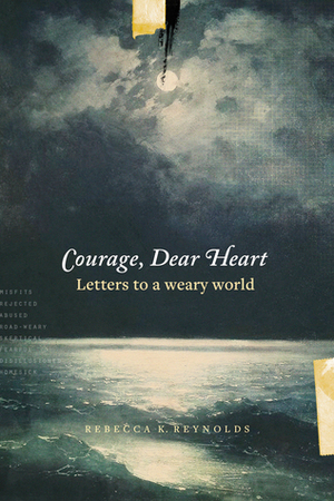 Courage, Dear Heart: Letters to a Weary World by Rebecca K. Reynolds