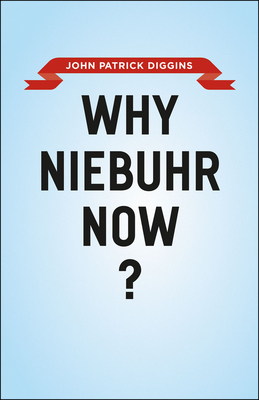 Why Niebuhr Now? by John Patrick Diggins