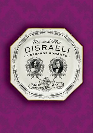 Mr and Mrs Disraeli: A Strange Romance by Daisy Hay