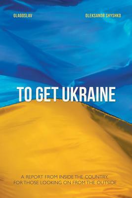 To Get Ukraine by Oleksandr Shyshko