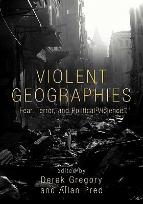 Violent Geographies Fear, Terror, and Political Violence by Derek Gregory