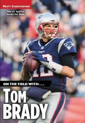 On the Field With...Tom Brady by Matt Christopher