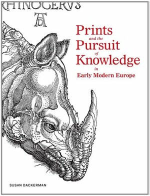 Prints and the Pursuit of Knowledge in Early Modern Europe by Susan Dackerman, Katharine Park, Claudia Swan, Suzanne Karr Schmidt