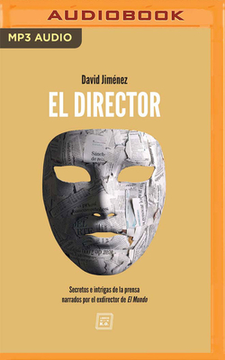 El Director (Narración En Castellano): Secretos E Intrigas de la Prensa Narrados Por El Exdirector de El Mundo by David Jiménez