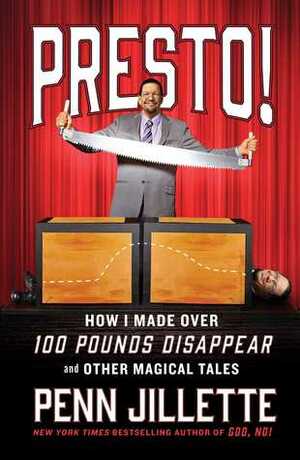 Presto! How I Made Over 100 Pounds Disappear and Other Magical Tales by Penn Jillette