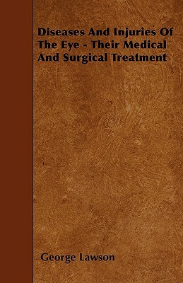 Diseases and Injuries of the Eye - Their Medical and Surgical Treatment by George Lawson