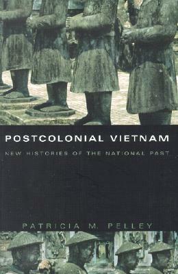 Postcolonial Vietnam: New Histories of the National Past by Patricia M. Pelley