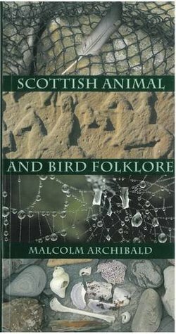 Scottish Animal And Bird Folklore by Malcolm Archibald