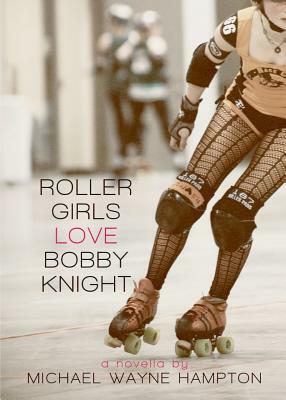 Roller Girls Love Bobby Knight by Michael Wayne Hampton