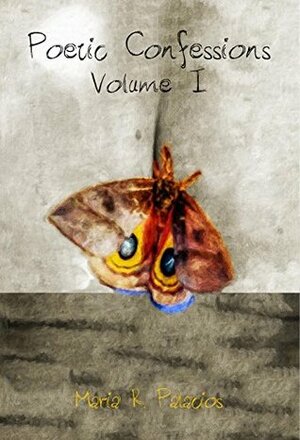 Poetic Confessions: Volume I by Maria R. Palacios, Clark Goodrich