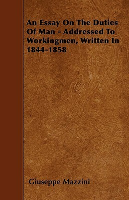 An Essay On The Duties Of Man - Addressed To Workingmen, Written In 1844-1858 by Giuseppe Mazzini