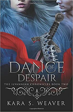 Dance of Despair: The Ilvannian Chronicles by Kara S. Weaver