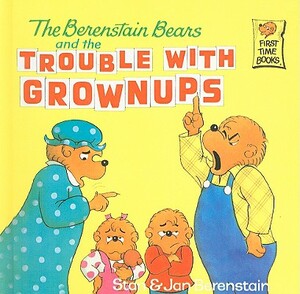 The Berenstain Bears and the Trouble with Grownups by Stan Berenstain, Jan Berenstain