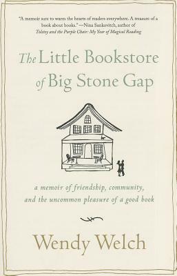 The Little Bookstore of Big Stone Gap: A Memoir of Friendship, Community, and the Uncommon Pleasure of a Good Book by Wendy Welch