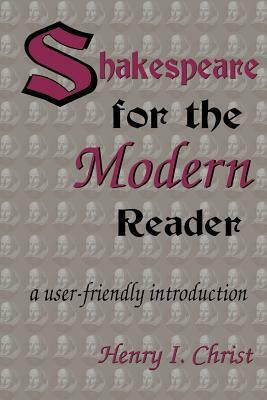 Shakespeare for the Modern Reader: A User-Friendly Introduction by Henry I. Christ