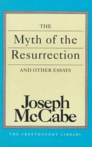The Myth of the Resurrection and Other Essays by Joseph McCabe