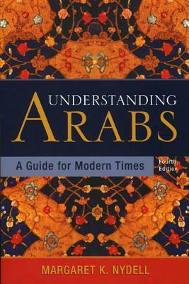 Understanding Arabs: A Guide for Modern Times by Margaret K. Nydell