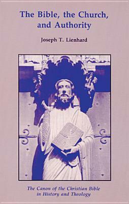 The Bible, the Church, and Authority: The Canon of the Christian Bible in History and Theology by Joseph T. Lienhard