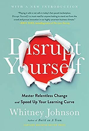 Disrupt Yourself, With a New Introduction: Master Relentless Change and Speed Up Your Learning Curve by Whitney Johnson