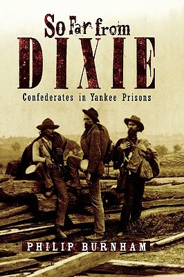 So Far from Dixie: Confederates in Yankee Prisons by Philip Burnham