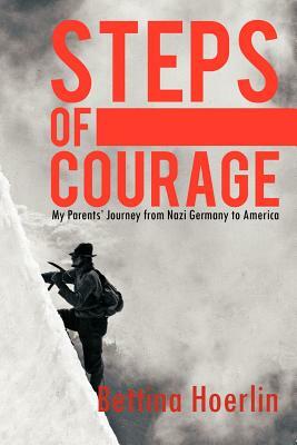 Steps of Courage: My Parents' Journey from Nazi Germany to America by Bettina Hoerlin