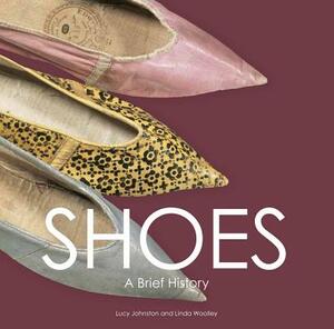 Shoes: A Brief History by Lucy Johnston, Linda Woolley