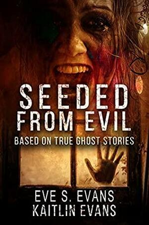 Seeded From Evil : Based On True Ghost Stories by Kaitlin Evans, Eve S. Evans